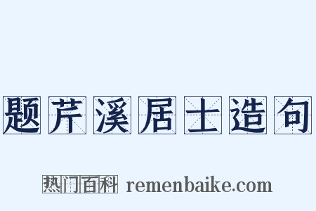 题芹溪居士造句是什么意思的图片